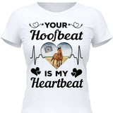 Your Hoofbeat Is My Heartbeat - Customizable T-Shirt