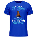 Born to ride, forced to school - Customizable T-Shirt