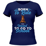 Born to ride, forced to school - Customizable T-Shirt