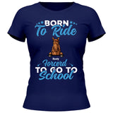 Born to ride, forced to school - Personalized Tshirt